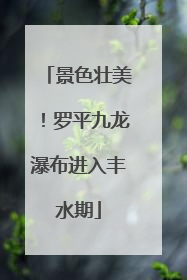 景色壮美！罗平九龙瀑布进入丰水期