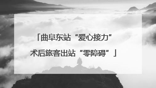 曲阜东站“爱心接力” 术后旅客出站“零障碍”