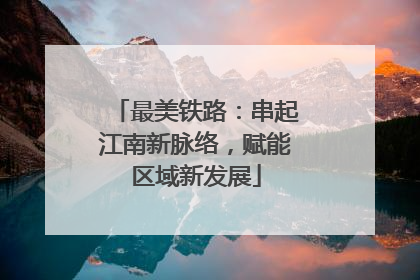 最美铁路：串起江南新脉络，赋能区域新发展