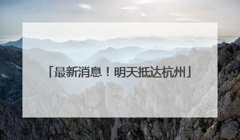 最新消息！明天抵达杭州