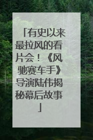 有史以来最拉风的看片会！《风驰赛车手》导演陆伟揭秘幕后故事