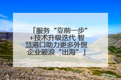 服务“靠前一步”+技术升级迭代 智慧港口助力更多外贸企业破浪“出海”