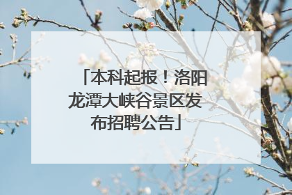 本科起报！洛阳龙潭大峡谷景区发布招聘公告