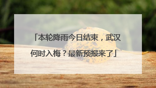 本轮降雨今日结束，武汉何时入梅？最新预报来了
