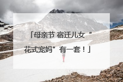 母亲节 宿迁儿女“花式宠妈”有一套！