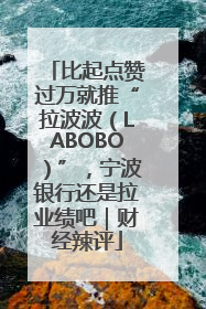 比起点赞过万就推“拉波波（LABOBO）”，宁波银行还是拉业绩吧｜财经辣评