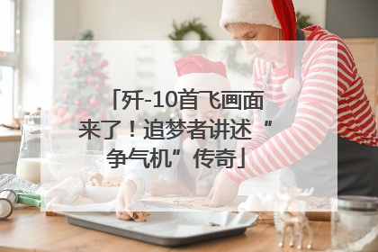 歼-10首飞画面来了！追梦者讲述“争气机”传奇