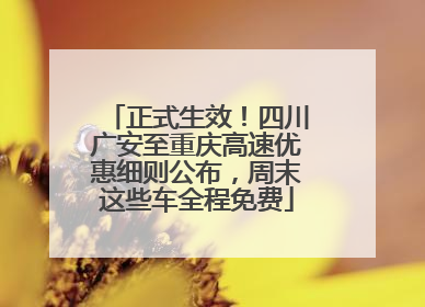 正式生效！四川广安至重庆高速优惠细则公布，周末这些车全程免费