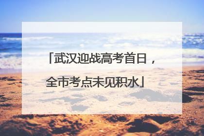 武汉迎战高考首日，全市考点未见积水