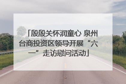 殷殷关怀润童心 泉州台商投资区领导开展“六一”走访慰问活动