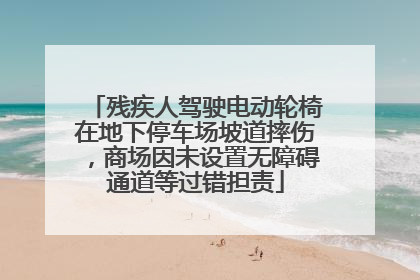 残疾人驾驶电动轮椅在地下停车场坡道摔伤，商场因未设置无障碍通道等过错担责