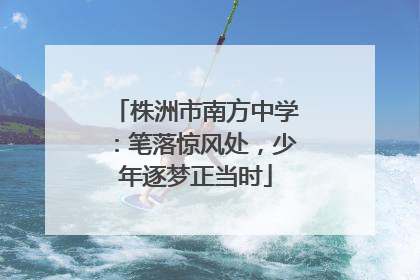株洲市南方中学：笔落惊风处，少年逐梦正当时