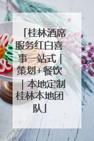桂林酒席服务红白喜事一站式｜策划+餐饮｜本地定制桂林本地团队