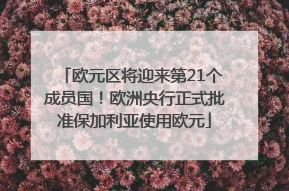 欧元区将迎来第21个成员国！欧洲央行正式批准保加利亚使用欧元