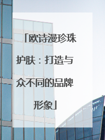 欧诗漫珍珠护肤：打造与众不同的品牌形象