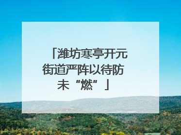 潍坊寒亭开元街道严阵以待防未“燃”