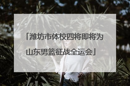 潍坊市体校四将即将为山东男篮征战全运会