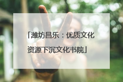 潍坊昌乐：优质文化资源下沉文化书院
