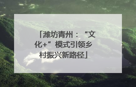 潍坊青州：“文化+”模式引领乡村振兴新路径