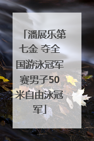 潘展乐第七金 夺全国游泳冠军赛男子50米自由泳冠军