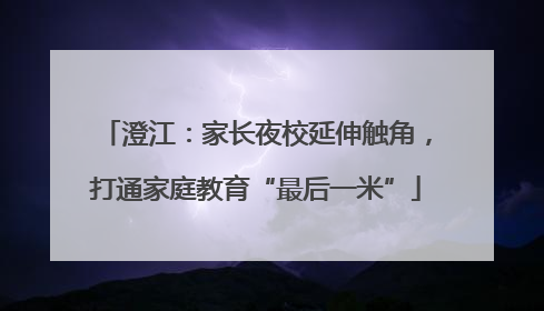 澄江：家长夜校延伸触角，打通家庭教育“最后一米”