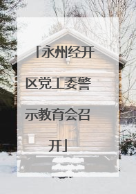 永州经开区党工委警示教育会召开