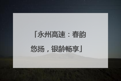 永州高速：春韵悠扬，银龄畅享