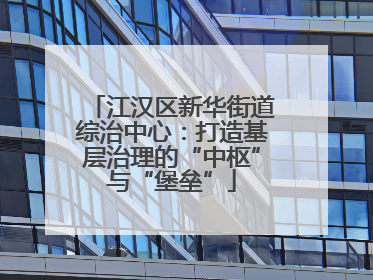 江汉区新华街道综治中心：打造基层治理的“中枢”与“堡垒”