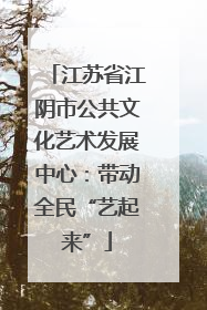 江苏省江阴市公共文化艺术发展中心：带动全民“艺起来”