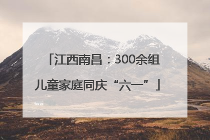 江西南昌：300余组儿童家庭同庆“六一”