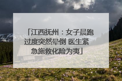 江西抚州：女子晨跑过度突然晕倒 医生紧急施救化险为夷