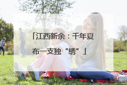 江西新余：千年夏布一支独“绣”