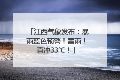 江西气象发布：暴雨蓝色预警！雷雨！直冲33℃！