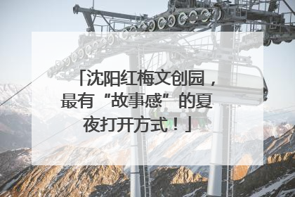 沈阳红梅文创园，最有“故事感”的夏夜打开方式！