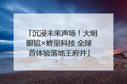 沉浸未来声场！大明眼镜×蜂巢科技 全球首体验落地王府井