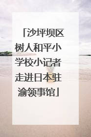 沙坪坝区树人和平小学校小记者走进日本驻渝领事馆
