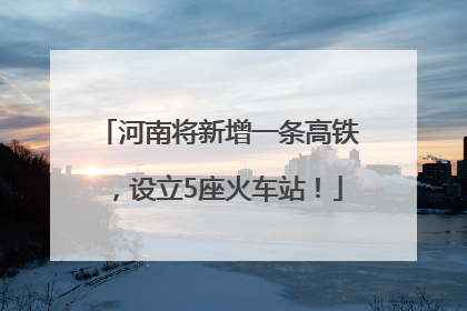 河南将新增一条高铁，设立5座火车站！