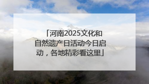 河南2025文化和自然遗产日活动今日启动，各地精彩看这里
