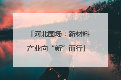河北围场：新材料产业向“新”而行