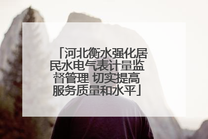 河北衡水强化居民水电气表计量监督管理 切实提高服务质量和水平