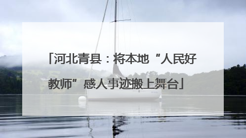 河北青县：将本地“人民好教师”感人事迹搬上舞台