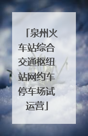 泉州火车站综合交通枢纽站网约车停车场试运营