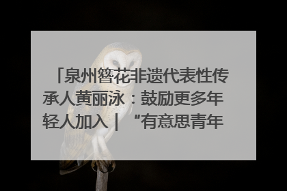 泉州簪花非遗代表性传承人黄丽泳：鼓励更多年轻人加入｜“有意思青年”高校公益计划