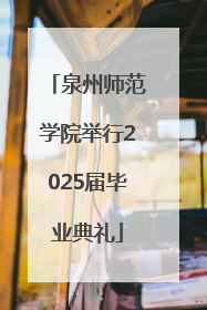 泉州师范学院举行2025届毕业典礼