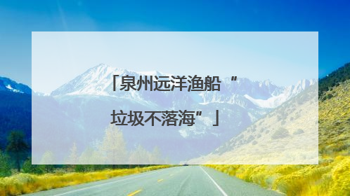 泉州远洋渔船“垃圾不落海”