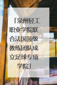 泉州轻工职业学院联合法国顶级教练团队成立足球专项学院