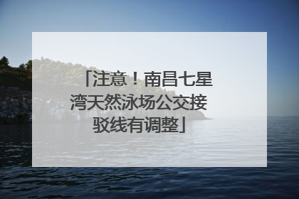 注意！南昌七星湾天然泳场公交接驳线有调整