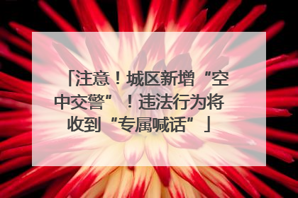 注意！城区新增“空中交警”！违法行为将收到“专属喊话”