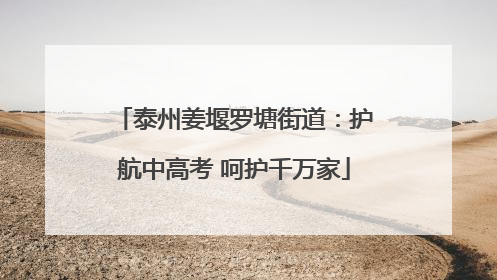 泰州姜堰罗塘街道：护航中高考 呵护千万家