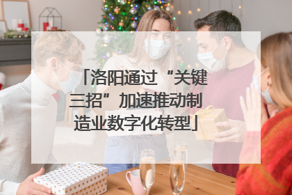 洛阳通过“关键三招”加速推动制造业数字化转型